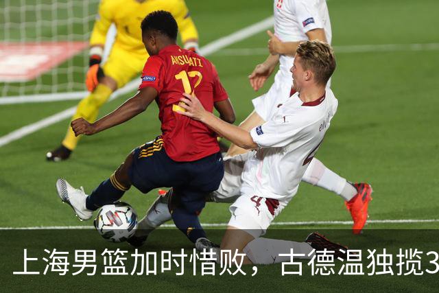上海男篮加时惜败，古德温独揽37分却难阻逆转
