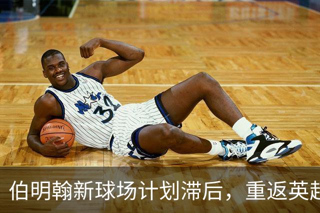伯明翰新球场计划滞后，重返英超之路漫漫其修远