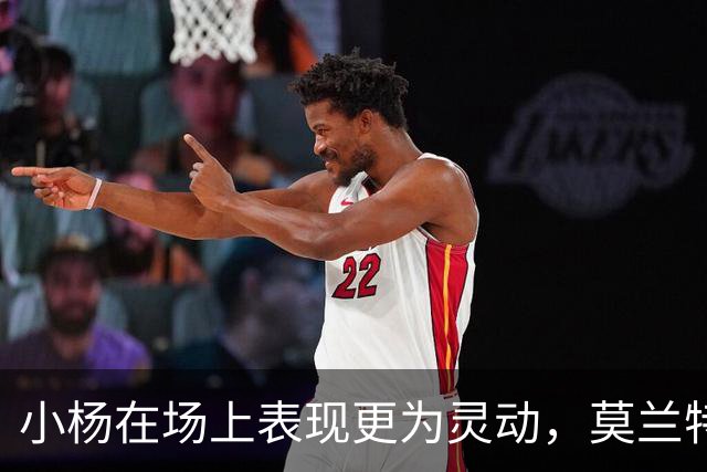 小杨在场上表现更为灵动，莫兰特的华丽360°突破闪耀全场