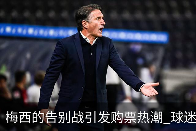梅西的告别战引发购票热潮 球迷趋之若鹜