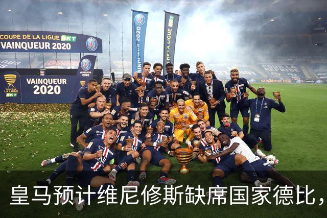 皇马预计维尼修斯缺席国家德比，内部已制定针对巴萨的应对措施