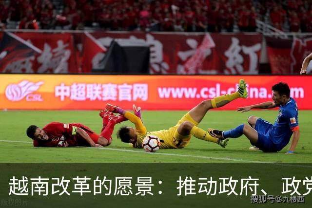 越南改革的愿景：推动政府、政党及工会独立发展